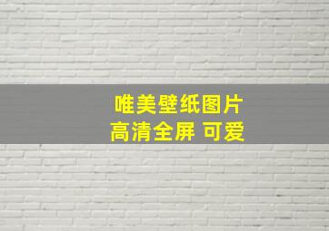 唯美壁纸图片高清全屏 可爱